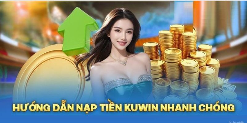 Nạp tiền Kuwin nhanh chóng chỉ với 5 bước cơ bản