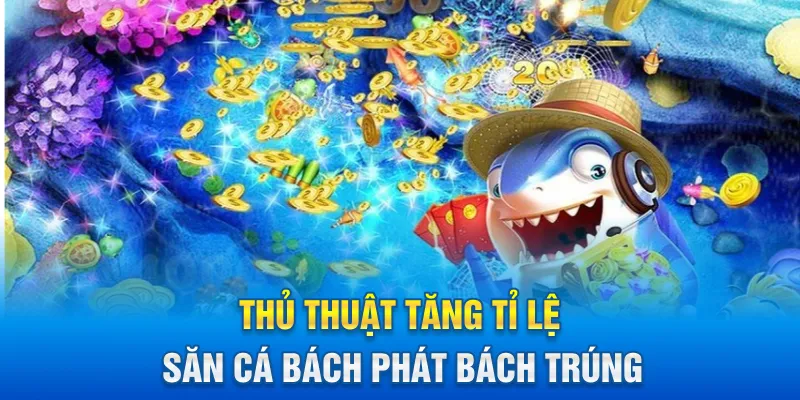 Thủ thuật tăng tỉ lệ săn cá bách phát bách trúng